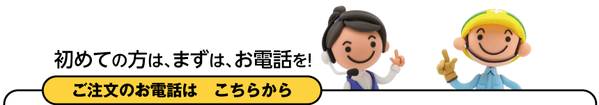 初めての方は、まずは、お電話を!ご注文のお電話は　こちらから