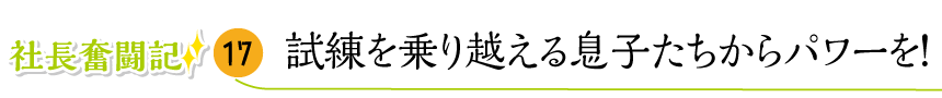 試練を乗り越える息子たちからパワーを！