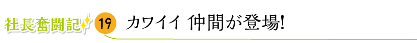 カワイイ 仲間が登場！